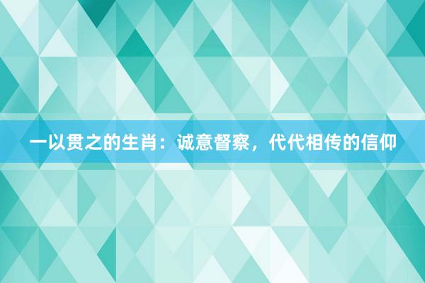 一以贯之的生肖：诚意督察，代代相传的信仰